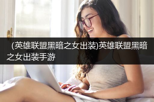 （英雄联盟黑暗之女出装)英雄联盟黑暗之女出装手游